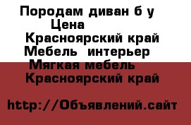 Породам диван б/у › Цена ­ 1 000 - Красноярский край Мебель, интерьер » Мягкая мебель   . Красноярский край